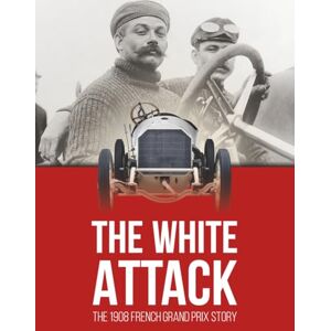 DOBAI, Alexandru THE WHITE ATTACK: The 1908 French Grand Prix Story DOBAI, Alexandru THE WHITE ATTACK: The 1908 French Grand Prix Story