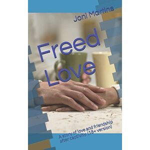 Martins, Joni Freed Love: A story of love and friendship after captivity. (18+ version) (Friends, family and love) Martins, Joni Freed Love: A story of love and friendship after captivity. (18+ version) (Friends, family and love)