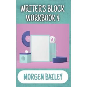 Bailey, Morgen Writer's Block Workbook 4 (Morgen Bailey's Creative Writing Workbooks) Bailey, Morgen Writer's Block Workbook 4 (Morgen Bailey's Creative Writing Workbooks)