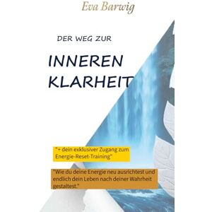Barwig, Eva Der Weg zur inneren Klarheit: Wie du deine Energie neu ausrichtest und endlich dein Leben nach deiner Wahrheit gestaltest Barwig, Eva Der Weg zur inneren Klarheit: Wie du deine Energie neu ausrichtest und endlich dein Leben nach deiner Wahrheit gestaltest