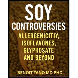TANO MD PHD, BENOIT THE SOY DILEMMA: Allergy, Estrogen, Glyphosate and Global Controversies—The Truth About Soy’s Impact on Human Health TANO MD PHD, BENOIT THE SOY DILEMMA: Allergy, Estrogen, Glyphosate and Global Controversies—The Truth About Soy’s Impact on Human Health