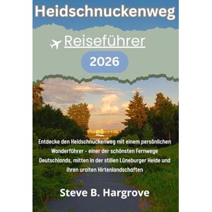 Hargrove, Steve B. HEIDSCHNUKENWEG Reiseführer 2026: Ein erlebter Leitfaden durch Heidekraut-, Stille- und Hirtenpfade auf dem Heidschnuckenweg Hargrove, Steve B. HEIDSCHNUKENWEG Reiseführer 2026: Ein erlebter Leitfaden durch Heidekraut-, Stille- und Hirtenpfade auf dem Heidschnuckenweg