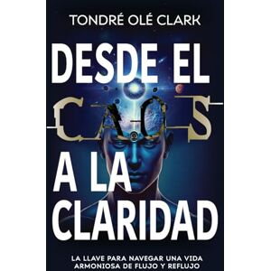 Olé, Tondré Desde El Caos A La Claridad: La Llave Para Navegar Una Vida Armoniosa De Flujo Y Reflujo Olé, Tondré Desde El Caos A La Claridad: La Llave Para Navegar Una Vida Armoniosa De Flujo Y Reflujo