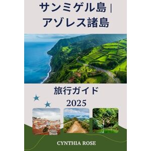 Cynthia Rose サンミゲル島 アゾレス諸島 旅行ガイド2025: アゾレス諸島の緑の宝石を探訪:自然、文 化、そして冒険が待つ場所 Cynthia Rose サンミゲル島 アゾレス諸島 旅行ガイド2025: アゾレス諸島の緑の宝石を探訪:自然、文 化、そして冒険が待つ場所