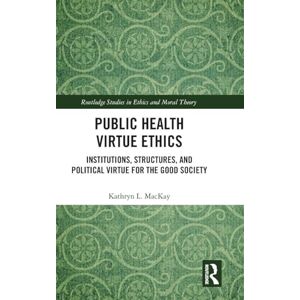 MacKay, Kathryn L. Public Health Virtue Ethics: Institutions, Structures, and Political Virtue for the Good Society (Routledge Studies in Ethics and Moral Theory) MacKay, Kathryn L. Public Health Virtue Ethics: Institutions, Structures, and Political Virtue for the Good Society (Routledge Studies in Ethics and Moral Theory)