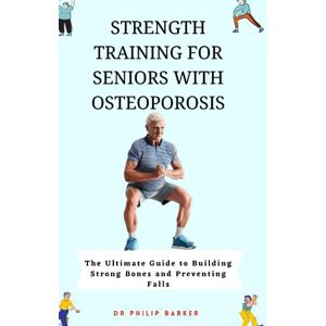 Barker Strength Training for Seniors with Osteoporosis: The Ultimate Guide to Building Strong Bones and Preventing Falls Barker Strength Training for Seniors with Osteoporosis: The Ultimate Guide to Building Strong Bones and Preventing Falls