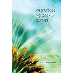 The Iona Community Wild Goose Big Book of Liturgies The Iona Community Wild Goose Big Book of Liturgies