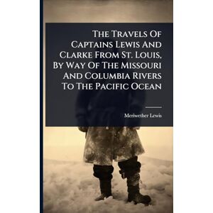 Lewis, Meriwether The Travels Of Captains Lewis And Clarke From St. Louis, By Way Of The Missouri And Columbia Rivers To The Pacific Ocean Lewis, Meriwether The Travels Of Captains Lewis And Clarke From St. Louis, By Way Of The Missouri And Columbia Rivers To The Pacific Ocean