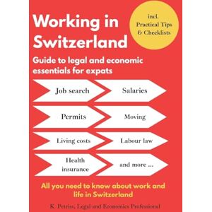 Petriss, K Working in Switzerland: Guide to economic and legal essentials for expats: All you need to know about working and living in Switzerland Petriss, K Working in Switzerland: Guide to economic and legal essentials for expats: All you need to know about working and living in Switzerland