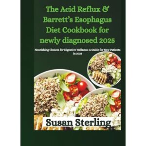 Sterling, Susan The Acid Reflux & Barrett’s Esophagus Diet Cookbook for newly diagnosed 2025: Nourishing Choices for Digestive Wellness: A Guide for New Patients in 2025 Sterling, Susan The Acid Reflux & Barrett’s Esophagus Diet Cookbook for newly diagnosed 2025: Nourishing Choices for Digestive Wellness: A Guide for New Patients in 2025