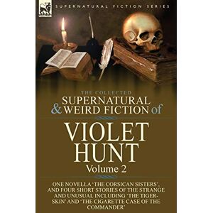 Hunt, Violet The Collected Supernatural and Weird Fiction of Violet Hunt: Volume 2: One Novella 'The Corsican Sisters', and Four Short Stories of the Strange and ... and 'The Cigarette Case of the Commander' Hunt, Violet The Collected Supernatural and Weird Fiction of Violet Hunt: Volume 2: One Novella 'The Corsican Sisters', and Four Short Stories of the Strange and ... and 'The Cigarette Case of the Commander'