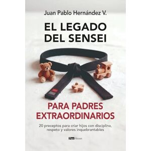 Hernández V, Juan Pablo El legado del sensei para padres extraordinarios: 20 preceptos para criar hijos con disciplina, respeto y valores inquebrantables Hernández V, Juan Pablo El legado del sensei para padres extraordinarios: 20 preceptos para criar hijos con disciplina, respeto y valores inquebrantables