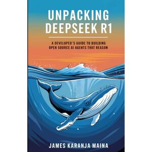 Maina, James Karanja Unpacking DeepSeek R1: A Developers Guide to Building AI Agents That Reason (The Complete AI Blueprint) Maina, James Karanja Unpacking DeepSeek R1: A Developers Guide to Building AI Agents That Reason (The Complete AI Blueprint)