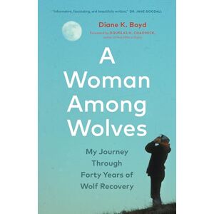 Boyd, Diane K. A Woman Among Wolves: My Journey Through Forty Years of Wolf Recovery Boyd, Diane K. A Woman Among Wolves: My Journey Through Forty Years of Wolf Recovery