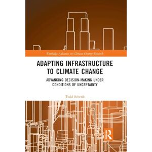 Schenk, Todd Adapting Infrastructure to Climate Change: Advancing Decision-Making Under Conditions of Uncertainty (Routledge Advances in Climate Change Research) Schenk, Todd Adapting Infrastructure to Climate Change: Advancing Decision-Making Under Conditions of Uncertainty (Routledge Advances in Climate Change Research)