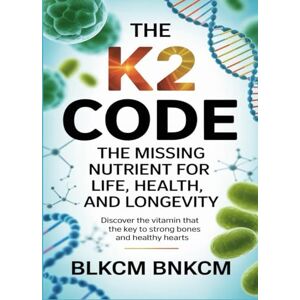 Bnkcm, Blkcm The K2 Code: The Missing Nutrient for Life, Health, and Longevity Bnkcm, Blkcm The K2 Code: The Missing Nutrient for Life, Health, and Longevity