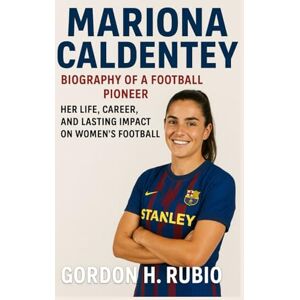 H. RUBIO, GORDON MARIONA CALDENTEY: BIOGRAPHY OF A FOOTBALL PIONEER: HER LIFE, CAREER, AND LASTING IMPACT ON WOMEN’S FOOTBALL H. RUBIO, GORDON MARIONA CALDENTEY: BIOGRAPHY OF A FOOTBALL PIONEER: HER LIFE, CAREER, AND LASTING IMPACT ON WOMEN’S FOOTBALL