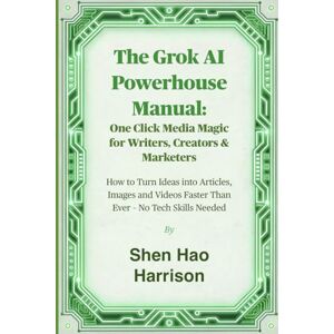 Harrison, Shen Hao The Grok AI Powerhouse Manual: One Click Media Magic for Writers, Creators & Marketers: How to Turn Ideas into Articles, Images and Videos Faster Than Ever – No Tech Skills Needed Harrison, Shen Hao The Grok AI Powerhouse Manual: One Click Media Magic for Writers, Creators & Marketers: How to Turn Ideas into Articles, Images and Videos Faster Than Ever – No Tech Skills Needed