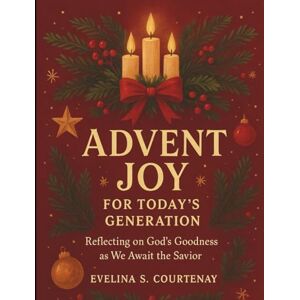 Courtenay, Evelina S. Advent Joy for Today’s Generation: Reflecting on God’s Goodness as We Await the Savior (Inspirational Christmas Bible Devotional Prayerbook) Courtenay, Evelina S. Advent Joy for Today’s Generation: Reflecting on God’s Goodness as We Await the Savior (Inspirational Christmas Bible Devotional Prayerbook)