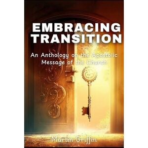 Griffin Embracing Transition: An Anthology on the Apostolic Message of the Church Griffin Embracing Transition: An Anthology on the Apostolic Message of the Church