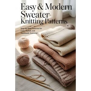 Ball, Stuart Easy & Modern Sweater Knitting Patterns: Step-by-Step Patterns for Cozy, Stylish, and Handmade Knitwear Ball, Stuart Easy & Modern Sweater Knitting Patterns: Step-by-Step Patterns for Cozy, Stylish, and Handmade Knitwear