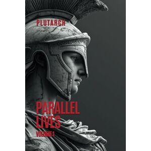Plutarch, Lucius Parallel Lives: Plutarch's Lives Plutarch, Lucius Parallel Lives: Plutarch's Lives