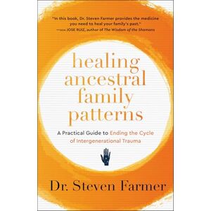 Farmer, Dr. Steven Healing Ancestral Family Patterns: A Practical Guide to Ending the Cycle of Intergenerational Trauma Farmer, Dr. Steven Healing Ancestral Family Patterns: A Practical Guide to Ending the Cycle of Intergenerational Trauma