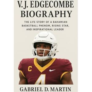 D. MARTIN, GABRIEL V.J. EDGECOMBE BIOGRAPHY: THE LIFE STORY OF A BAHAMIAN BASKETBALL PHENOM, RISING STAR, AND INSPIRATIONAL LEADER D. MARTIN, GABRIEL V.J. EDGECOMBE BIOGRAPHY: THE LIFE STORY OF A BAHAMIAN BASKETBALL PHENOM, RISING STAR, AND INSPIRATIONAL LEADER