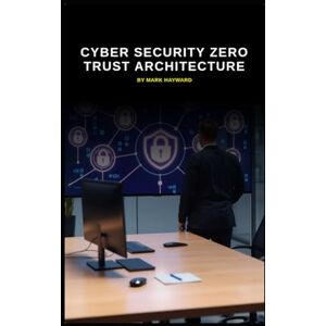 Hayward, Mark Cyber Security Zero Trust Architecture (Cyber Security Series 6) Hayward, Mark Cyber Security Zero Trust Architecture (Cyber Security Series 6)