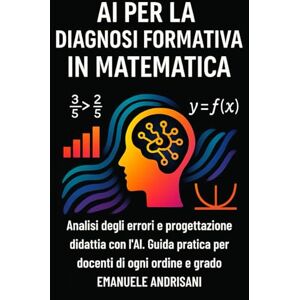 Andrisani, Emanuele AI PER LA DIAGNOSI FORMATIVA IN MATEMATICA: Analisi degli errori e progettazione didattica con l’AI. Guida pratica per docenti di ogni ordine e grado Andrisani, Emanuele AI PER LA DIAGNOSI FORMATIVA IN MATEMATICA: Analisi degli errori e progettazione didattica con l’AI. Guida pratica per docenti di ogni ordine e grado