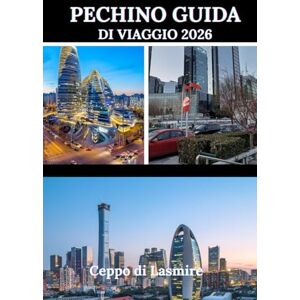 Lasmire, Ceppo di PECHINO GUIDA DI VIAGGIO 2026: "Svelare il cuore della Cina: un viaggio attraverso la cultura, la storia e le meraviglie moderne Lasmire, Ceppo di PECHINO GUIDA DI VIAGGIO 2026: "Svelare il cuore della Cina: un viaggio attraverso la cultura, la storia e le meraviglie moderne