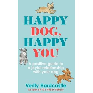 Hardcastle, Verity Happy Dog, Happy You: A positive guide to a joyful relationship with your dog Hardcastle, Verity Happy Dog, Happy You: A positive guide to a joyful relationship with your dog