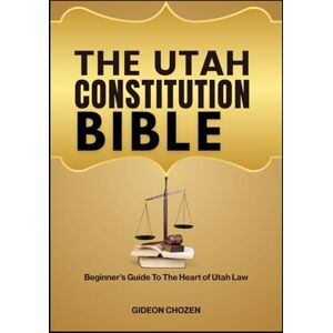 CHOZEN, GIDEON THE UTAH CONSTITUTION BIBLE: Beginner’s Guide To The Heart of Utah Law CHOZEN, GIDEON THE UTAH CONSTITUTION BIBLE: Beginner’s Guide To The Heart of Utah Law