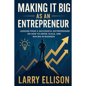 Ellison, Larry MAKING IT BIG AS AN ENTREPRENEUR: “Lessons from a Successful Entreprenuer on How to Grow, Scale, and Win Big in Business” Ellison, Larry MAKING IT BIG AS AN ENTREPRENEUR: “Lessons from a Successful Entreprenuer on How to Grow, Scale, and Win Big in Business”