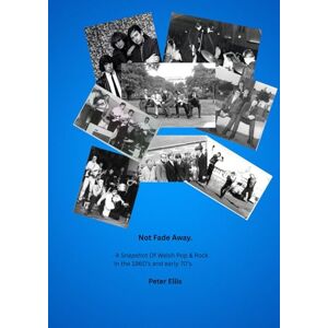 Ellis, Mr Peter John Not Fade Away: A Snapshot of Welsh Pop & rock in the 1960's and early 70's. Ellis, Mr Peter John Not Fade Away: A Snapshot of Welsh Pop & rock in the 1960's and early 70's.
