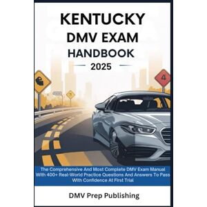 Publishing, DMV Prep KENTUCKY DMV Exam Handbook 2025: The Comprehensive And Most Complete DMV Exam Manual With 400+ Real-World Practice Questions And Answers To Pass With Confidence At First Trial (DMV Prep Handbook) Publishing, DMV Prep KENTUCKY DMV Exam Handbook 2025: The Comprehensive And Most Complete DMV Exam Manual With 400+ Real-World Practice Questions And Answers To Pass With Confidence At First Trial (DMV Prep Handbook)