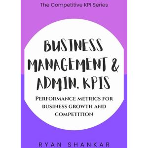 Shankar, Ryan Business Management & Admin. KPIs: Performance Metrics for Business Growth and Competition (Competitive Business KPIs) Shankar, Ryan Business Management & Admin. KPIs: Performance Metrics for Business Growth and Competition (Competitive Business KPIs)
