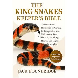 Houndridge, Jack THE KING SNAKES KEEPER’S BIBLE: The Beginner’s Handbook to Caring for Kingsnakes and Milksnakes: Diet, Habitat, Handling, Health, and Reptile-Friendly Insights Houndridge, Jack THE KING SNAKES KEEPER’S BIBLE: The Beginner’s Handbook to Caring for Kingsnakes and Milksnakes: Diet, Habitat, Handling, Health, and Reptile-Friendly Insights