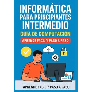 Emi, Emilcen Informática para Principiantes Intermedio: Guía de Computación, Aprende Fácil y Paso a Paso: Aprende informática de manera clara, sencilla y práctica Emi, Emilcen Informática para Principiantes Intermedio: Guía de Computación, Aprende Fácil y Paso a Paso: Aprende informática de manera clara, sencilla y práctica