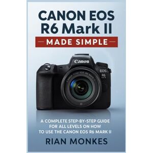 Monkes, Rian Canon EOS R6 Mark II Made Simple: A Complete Step-by-Step Guide for ALL LEVELS on How to Use the Canon EOS R6 Mark II Camera Monkes, Rian Canon EOS R6 Mark II Made Simple: A Complete Step-by-Step Guide for ALL LEVELS on How to Use the Canon EOS R6 Mark II Camera