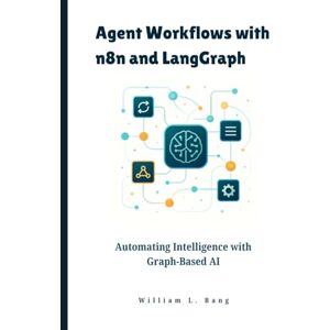 L. Bang, William Agent Workflows with n8n and LangGraph: Automating Intelligence with Graph-Based AI L. Bang, William Agent Workflows with n8n and LangGraph: Automating Intelligence with Graph-Based AI