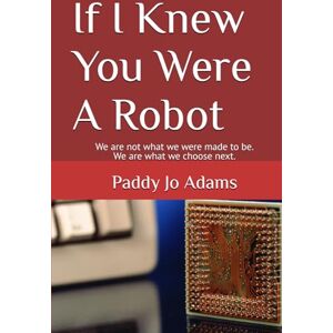 Adams, Paddy Jo If I Knew You Were A Robot: We are not what we were made to be. We are what we choose next. Adams, Paddy Jo If I Knew You Were A Robot: We are not what we were made to be. We are what we choose next.