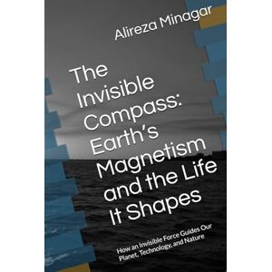 Minagar, Alireza The Invisible Compass: Earth’s Magnetism and the Life It Shapes: Earth’s Magnetism and the Life It Shapes: How an Invisible Force Guides Our Planet, Technology, and Nature Minagar, Alireza The Invisible Compass: Earth’s Magnetism and the Life It Shapes: Earth’s Magnetism and the Life It Shapes: How an Invisible Force Guides Our Planet, Technology, and Nature