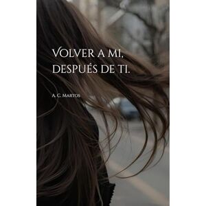 Martos, A C Volver a mi, después de ti. Martos, A C Volver a mi, después de ti.