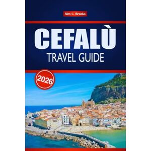 Brooks, Alex C. CEFALÙ TRAVEL GUIDE 2026: Explore Historic Landmarks, Family Adventures, and LGBTQ+ Friendly Experiences in Northern Sicily Brooks, Alex C. CEFALÙ TRAVEL GUIDE 2026: Explore Historic Landmarks, Family Adventures, and LGBTQ+ Friendly Experiences in Northern Sicily