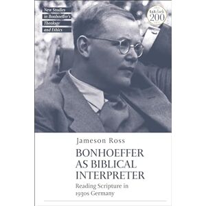 Ross, Jameson E. Bonhoeffer as Biblical Interpreter: Reading Scripture in 1930s Germany (T&T Clark New Studies in Bonhoeffer’s Theology and Ethics) Ross, Jameson E. Bonhoeffer as Biblical Interpreter: Reading Scripture in 1930s Germany (T&T Clark New Studies in Bonhoeffer’s Theology and Ethics)