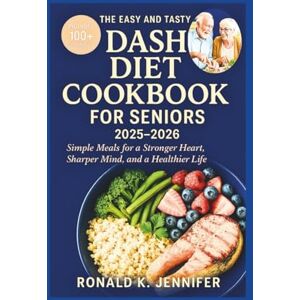 Jennifer, Ronald K. The Easy And Tasty DASH Diet Cookbook For Seniors 2025-2026: Simple Meals for a Stronger Heart Sharper Mind and a Healthier Jennifer, Ronald K. The Easy And Tasty DASH Diet Cookbook For Seniors 2025-2026: Simple Meals for a Stronger Heart Sharper Mind and a Healthier