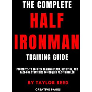 Taylor The Complete Half Ironman Training Guide: Proven 12- to 20-Week Training Plans, Nutrition, and Race-Day Strategies to Conquer 70.3 Triathlon (The Best Long Distance Triathlon Books) Taylor The Complete Half Ironman Training Guide: Proven 12- to 20-Week Training Plans, Nutrition, and Race-Day Strategies to Conquer 70.3 Triathlon (The Best Long Distance Triathlon Books)