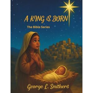 Smithers IN, George L A King is Born (The Bible Series) Smithers IN, George L A King is Born (The Bible Series)