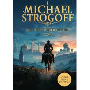 VERNE, JULES MICHAEL STROGOFF OR, THE COURIER OF THE CZAR (LARGE PRINT EDITION): A Love Tested by Distance, A Duty Bound by Courage, A Journey Across a Distant Empire VERNE, JULES MICHAEL STROGOFF OR, THE COURIER OF THE CZAR (LARGE PRINT EDITION): A Love Tested by Distance, A Duty Bound by Courage, A Journey Across a Distant Empire